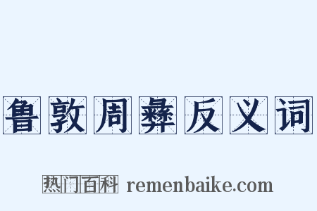 鲁敦周彝反义词是什么意思的图片